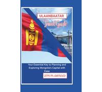ULAANBAATAR TRAVEL GUIDE: Your Essential Key to Planning and Exploring Mongolia’s Capital with Ease