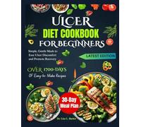ULCER DIET COOKBOOK FOR BEGINNERS: Simple, Gentle Meals to Ease Ulcer Discomfort and Promote Recovery