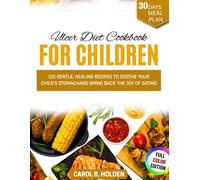 ULCER DIET COOKBOOK FOR CHILDREN: 120 Gentle, Healing Recipes to Soothe Your Child's Stomach and Bring Back the Joy of Eating