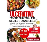 ULCERATIVE COLITIS COOKBOOK FOR NEWLY DIAGNOSED: 100+ Quick, Easy, and Delicious Recipes with a 30-Day Meal Plan to Calm Symptoms, Support Digestion, and Improve Gut Health