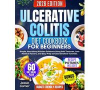 Ulcerative Colitis Diet Cookbook for Beginners: Simple, Nourishing Kitchen Guidance Using Soft Textures, Low Residue Flavors, and Easy Prep to Ease Sensitive Tummies.