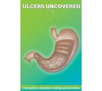 Ulcers Uncovered: Your Guide to Awareness,Healing and Prevention (Your journey to living a healthy life)