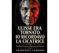 Ulisse era tornato. Io ricordavo la cicatrice: Euriclea, la memoria del corpo nell’Odissea (PRIMA DI ULISSE-L’Odissea raccontata da chi ha visto l’eroe senza leggenda.)