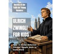 Ulrich Zwingli for Kids: How a Swiss Reformer Pointed People Back to God's Word (Heroes of the Faith for Young Readers)
