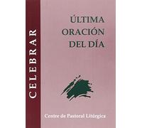 Ultima Oracion Del Dia. Completas: 32 (Celebrar)