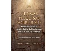 Últimas Pesquisas Sobre Jesus. Escrutínio Forense: Análise Crítica do Nascimento, Julgamento e Ressurreição. Tratado sobre Jesus de Nazaré - Vol. III: 3 (O Caso Jesus: Uma Investigação Definitiva)