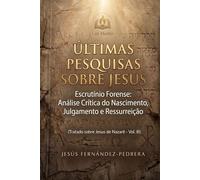 Últimas Pesquisas Sobre Jesus: Escrutínio Forense: Análise Crítica do Nascimento, Julgamento e Ressurreição. Tratado sobre Jesus de Nazaré - Vol. III ... de hoje. A Cadeia Ininterrupta de Custódia)