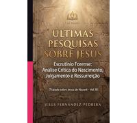 Últimas Pesquisas Sobre Jesus: Escrutínio Forense: Análise Crítica do Nascimento, Julgamento e Ressurreição. Tratado sobre Jesus de Nazaré - Vol. III ... de hoje. A Cadeia Ininterrupta de Custódia)