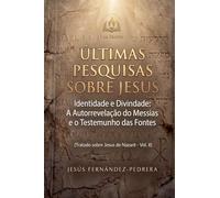 Últimas Pesquisas Sobre Jesus. Identidade e Divindade: A Autorrevelação do Messias e o Testemunho das Fontes. Tratado sobre Jesus de Nazaré - Vol. II: 2 (O Caso Jesus: Uma Investigação Definitiva)