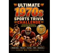 Ultimate 1970s Sports Trivia Challenge: 1,000+ Sports Trivia Facts, Questions & Deep-Cut Challenges for Men 60+ Who Remember the Legends, Records, Rivalries and Greatest Moments of the Decade