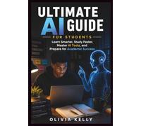 ULTIMATE AI GUIDE FOR STUDENTS: Learn Smarter, Study Faster, Master AI Tools, and Prepare for Academic Success