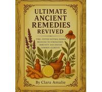 Ultimate Ancient Remedies Revived: Time-Tested Natural Herbal Medicine to Strengthen Immunity and Soothe Common Ailments