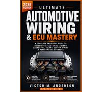 ULTIMATE AUTOMOTIVE WIRING & ECU MASTERY: A COMPLETE PRACTICAL GUIDE TO AUTOMOTIVE ELECTRICAL SYSTEMS, DIAGNOSTICS, RELAYS, CUSTOM WIRING & PERFORMANCE UPGRADES