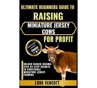 ULTIMATE BEGINNERS GUIDE TO RAISING MINIATURE JERSEY COWS FOR PROFIT: Unlock Hidden Income: Step-by-Step Secrets to Profitable Miniature Jersey Farming