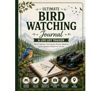 Ultimate Bird Watching Journal & Life List Tracker: Record Bird Sightings, Track Species, Log Photography Notes, Monitor Migration & Build Your Birding Life List