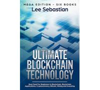 Ultimate Blockchain Technology: Mega Edition - Six Books - Best Deal For Beginners in Blockchain, Blockchain Applications, Cryptocurrency, Bitcoin, Mining and Investing: 3 (Discover Blockchain Series)