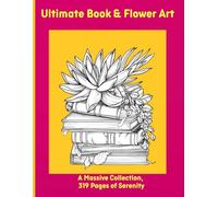 Ultimate Book & Flower Art: A Massive Collection, 319 Pages of Serenity