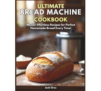 Ultimate Bread Machine Cookbook: Master Effortless Recipes for Perfect Homemade Bread Every Time - Paperback Edition