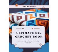 Ultimate C2C Crochet Book: Master Corner to Corner Techniques for Stunning Afghans, Pillows, Blankets, Cardigans, and Stylish Granny Bags