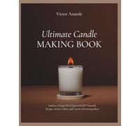 Ultimate Candle Making Book: Explore 7 Unique Wax Types with DIY Tutorials, Recipes, Scents, Colors, and Creative Decorating Ideas!