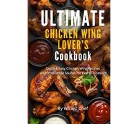 ULTIMATE Chicken Win Lover’s Cookbook: Quick & Easy Chicken Wing Recipes with Irresistible Sauces for Every Occasion!