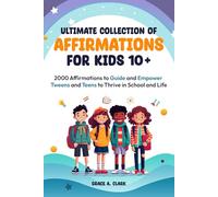 Ultimate Collection of Affirmations for Kids 10+: 2000 Affirmations to Guide and Empower Tweens and Teens to Thrive in School and Life