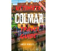 ULTIMATE COLMAR TRAVEL GUIDE: Explore Alsace’s Hidden Gem - Top Attractions, Wine Routes, Day Trips & Insider Tips For An Unforgettable French Escape