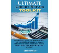 Ultimate Credit Repair Toolkit: Step-by-Step Guide to Fix Bad Credit Fast, Dispute Errors, Settle Debt, & Legally Rebuild Your Credit Score Using Proven Money Habits, Debt Negotiation & 609 Strategy