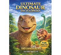 Ultimate Dinosaur Encyclopedia: 110 Realistic Dinosaurs with Facts, Size, Habitat, Fossils, and Fun Facts for Kids, Teens & Adults