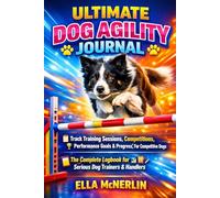 ULTIMATE DOG AGILITY JOURNAL: Track Training Sessions, Competitions, Performance Goals & Progress For Competitive Dogs I The Complete Logbook for Serious Dog Trainers & Handlers