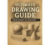 Ultimate Drawing Guide: From Basics to Mastery: A Complete Step-by-Step Drawing Course for Beginners, Artists & Educators