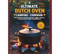 Ultimate Dutch Oven Camping Cookbook: Delicious Recipes for Breakfast, Soups, Meats, Fish, Veggies, and Desserts - Your Essential Guide to Outdoor Cooking Adventures!