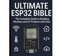 Ultimate ESP32 Bible: The Complete Guide to Building Wireless and IoT Projects with Ease (Digital Learning and Tutorials Made Easy for Beginners)