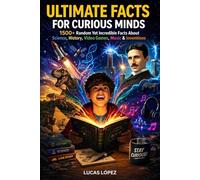 Ultimate Facts for Curious Minds: 1500+ Random Yet Incredible Facts About Science, History, Video Games, Music & Inventions