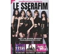 Ultimate Fan's Guide to Le Sserafim: The Unofficial Fan Guide to LE SSERAFIM - Their Story, Members, Music and Rise to Global K-Pop Stardom
