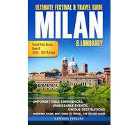 Ultimate Festival & Travel Guide Milan & Lombardy: Unforgettable Experiences, Unmissable Events, Unique Destinations, Inspiring Tours, Best Times to ... 2026-2027 Edition (Travel Italy Series)