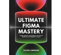 Ultimate Figma Mastery: Design Systems, UI Prototypes, and Product Workflows from Beginner to Expert: 1 (The Designer's Journey from novice to master)