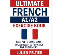 Ultimate French A1/A2 Exercise Book: Complete Grammar, Vocabulary & Practice for Beginners (The Ultimate French Learning Series)