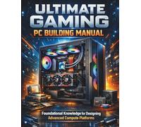 Ultimate Gaming Pc Building Manual: Foundational Knowledge for Designing Advanced Compute Platforms