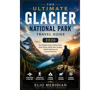 Ultimate Glacier National Park Travel Guide 2026: The Complete Guide to Hidden Gems, Scenic Routes, Hiking Trails, Camping, Wildlife Watching, and Seasonal Itineraries
