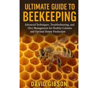 ULTIMATE GUIDE TO BEEKEEPING: Advanced Techniques, Troubleshooting, and Hive Management for Healthy Colonies and Optimal Honey Production