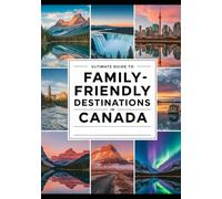 ULTIMATE GUIDE TO FAMILY-FRIENDLY DESTINATIONS IN CANADA: Top Cities, Parks, and Attractions to Visit with Kids in 2025-2026