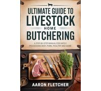 Ultimate Guide to Livestock Home Butchering: A Step-by-Step Manual for Safely Processing Beef, Pork, Poultry, and Game