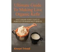 Ultimate Guide To Making Live Organic Kefir: How To Ensure The Highest Counts Of Probiotics For Maximum Health Benefits: 1 (Recipes, Digestion, Water, GI Tract, Raw, Detoxify, Lactose,)