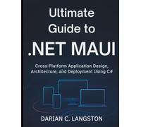 Ultimate Guide to .NET MAUI: Cross-Platform Application Design, Architecture, and Deployment Using C# (Digital Learning and Tutorials Made Easy for Beginners)