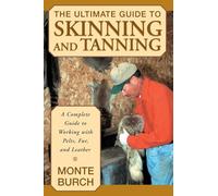 Ultimate Guide to Skinning and Tanning: A Complete Guide To Working With Pelts, Fur, And Leather, First Edition