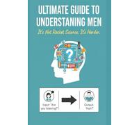 Ultimate Guide To Understanding Men: It Is Not Rocket Science It Is Harder