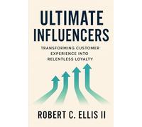 Ultimate Influencers: Transforming Customer Experience into Relentless Loyalty