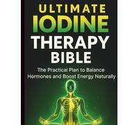 Ultimate Iodine Therapy Bible: The Practical Plan to Balance Hormones and Boost Energy Naturally (Health and Wellness Tips for Everyone)