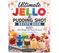 Ultimate Jello & Pudding Shot Recipe Book: 222+ Shot Recipes for Every Occasion Party Math • Foolproof Scaling • Shot Style School